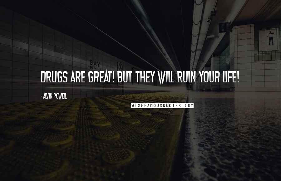 Alvin Powell Quotes: Drugs are great! But they will ruin your life!