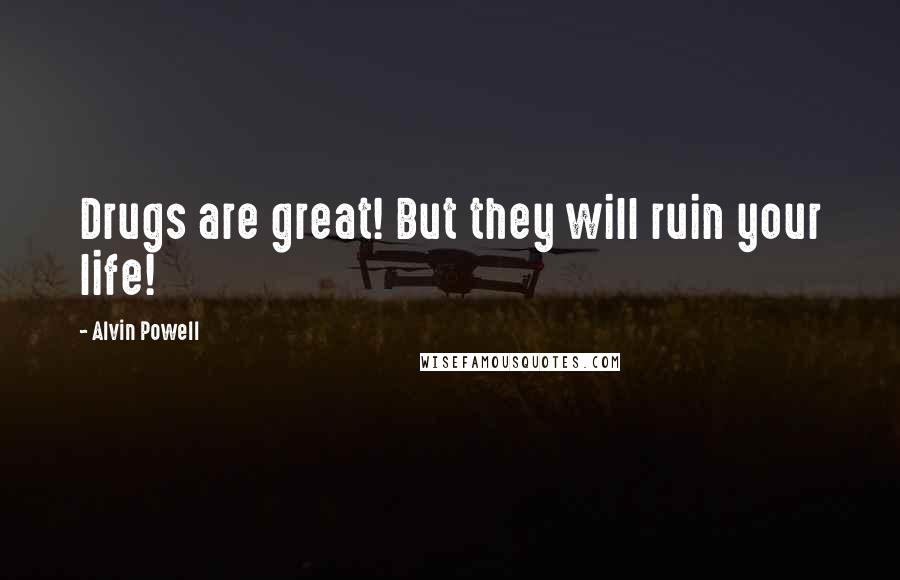 Alvin Powell Quotes: Drugs are great! But they will ruin your life!