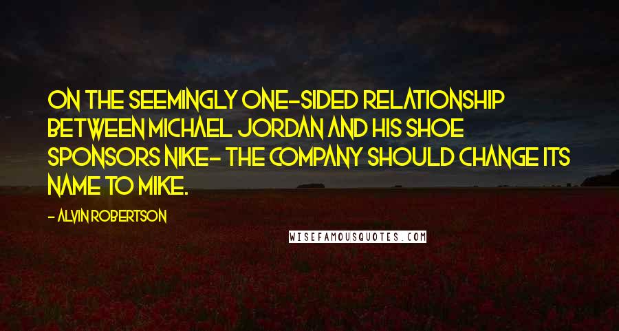 Alvin Robertson Quotes: On the seemingly one-sided relationship between Michael Jordan and his shoe sponsors Nike- The company should change its name to Mike.