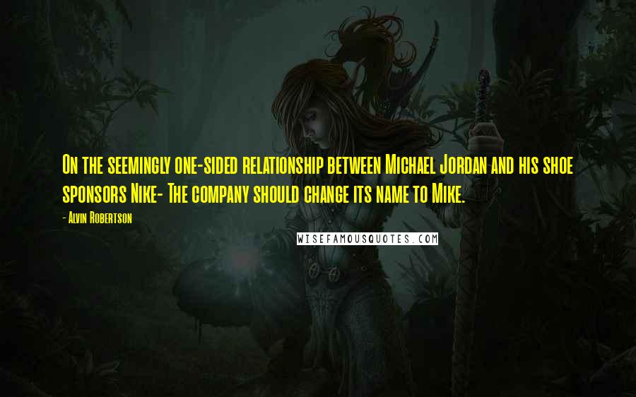 Alvin Robertson Quotes: On the seemingly one-sided relationship between Michael Jordan and his shoe sponsors Nike- The company should change its name to Mike.