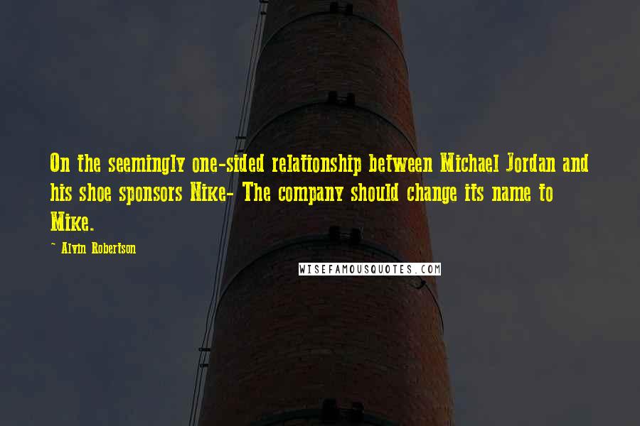 Alvin Robertson Quotes: On the seemingly one-sided relationship between Michael Jordan and his shoe sponsors Nike- The company should change its name to Mike.