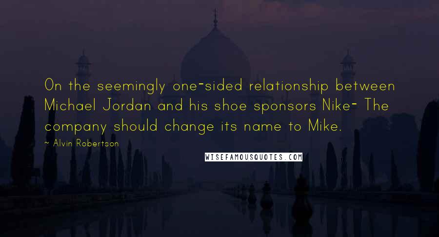 Alvin Robertson Quotes: On the seemingly one-sided relationship between Michael Jordan and his shoe sponsors Nike- The company should change its name to Mike.