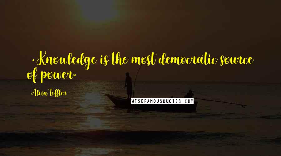 Alvin Toffler Quotes: 4. Knowledge is the most democratic source of power.