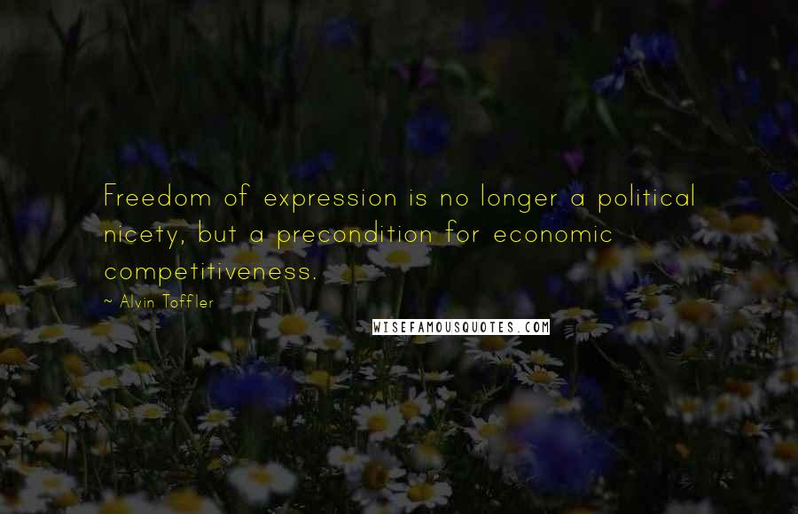 Alvin Toffler Quotes: Freedom of expression is no longer a political nicety, but a precondition for economic competitiveness.