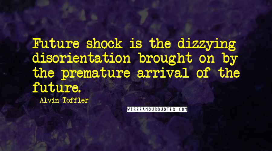 Alvin Toffler Quotes: Future shock is the dizzying disorientation brought on by the premature arrival of the future.