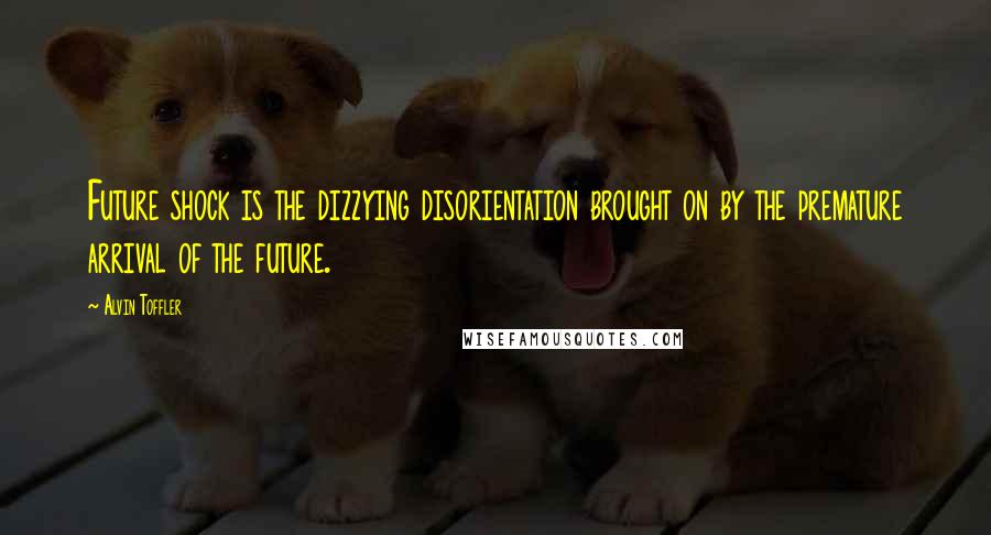 Alvin Toffler Quotes: Future shock is the dizzying disorientation brought on by the premature arrival of the future.