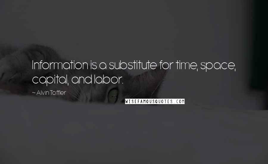 Alvin Toffler Quotes: Information is a substitute for time, space, capital, and labor.