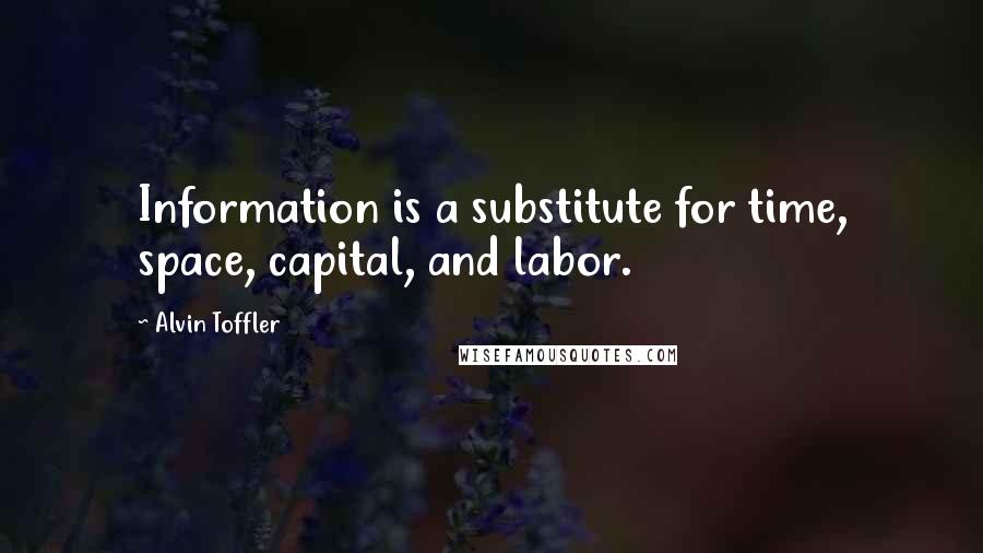 Alvin Toffler Quotes: Information is a substitute for time, space, capital, and labor.