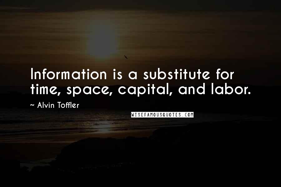 Alvin Toffler Quotes: Information is a substitute for time, space, capital, and labor.