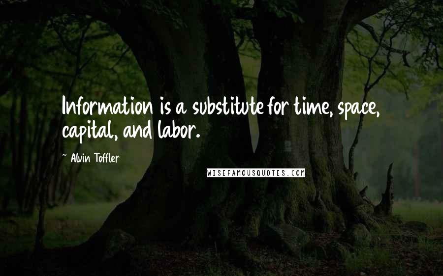 Alvin Toffler Quotes: Information is a substitute for time, space, capital, and labor.