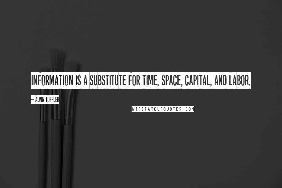 Alvin Toffler Quotes: Information is a substitute for time, space, capital, and labor.