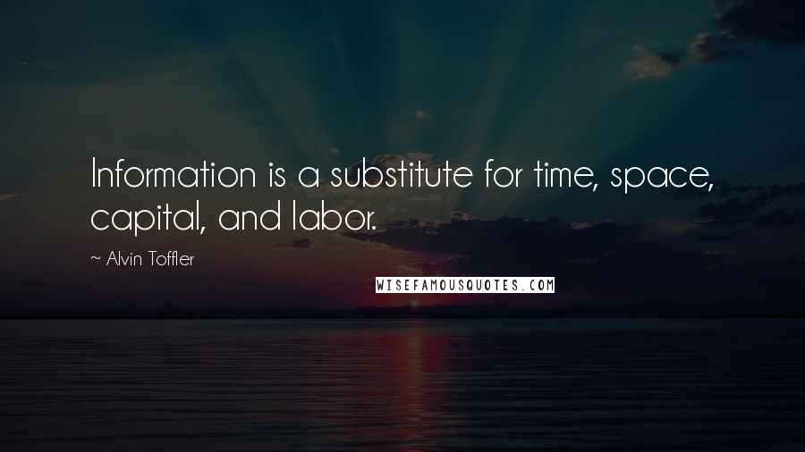 Alvin Toffler Quotes: Information is a substitute for time, space, capital, and labor.