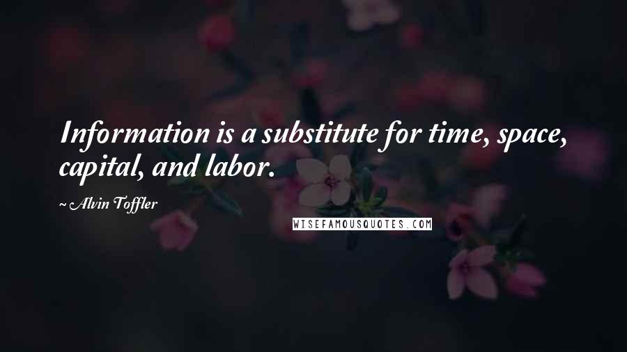 Alvin Toffler Quotes: Information is a substitute for time, space, capital, and labor.