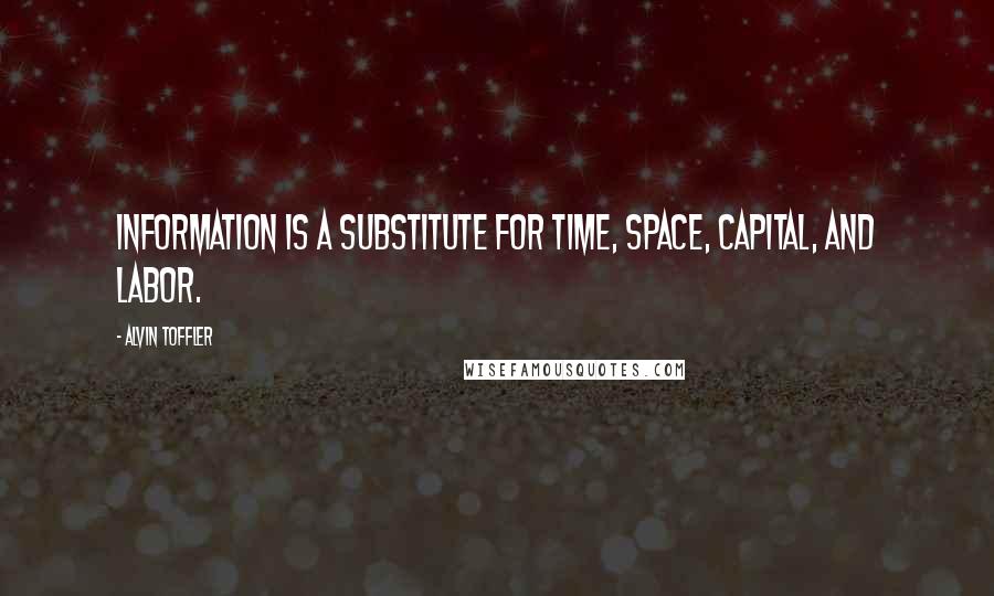 Alvin Toffler Quotes: Information is a substitute for time, space, capital, and labor.