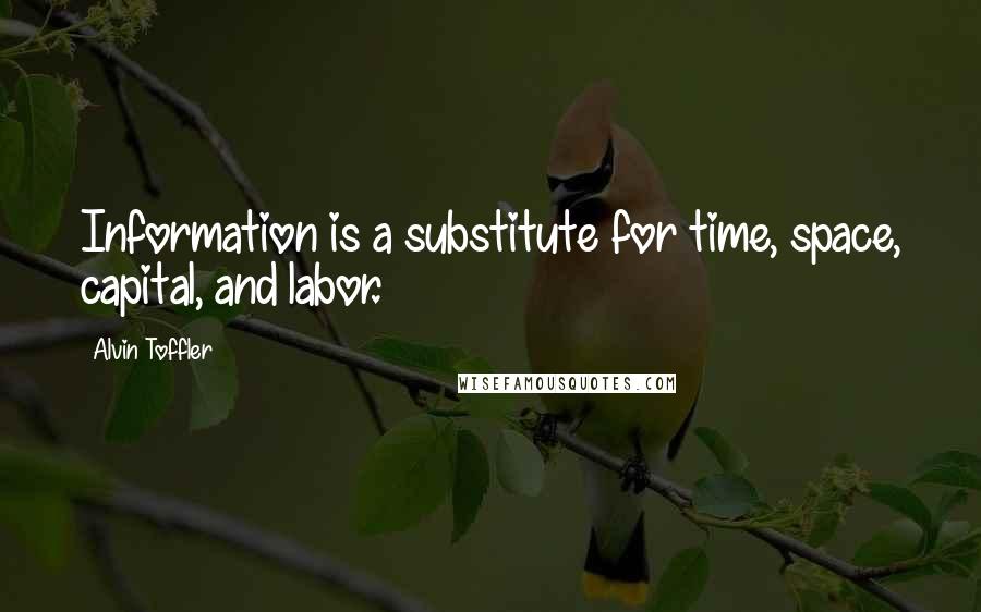 Alvin Toffler Quotes: Information is a substitute for time, space, capital, and labor.