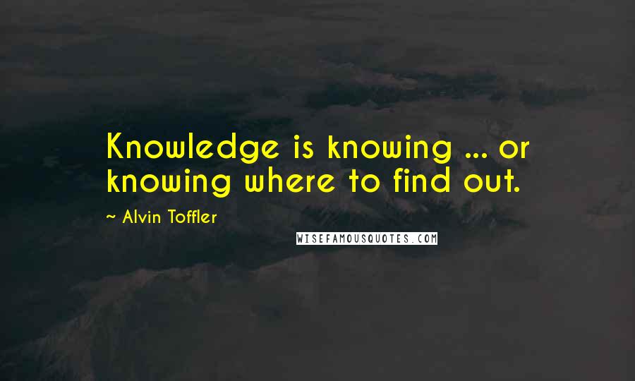 Alvin Toffler Quotes: Knowledge is knowing ... or knowing where to find out.