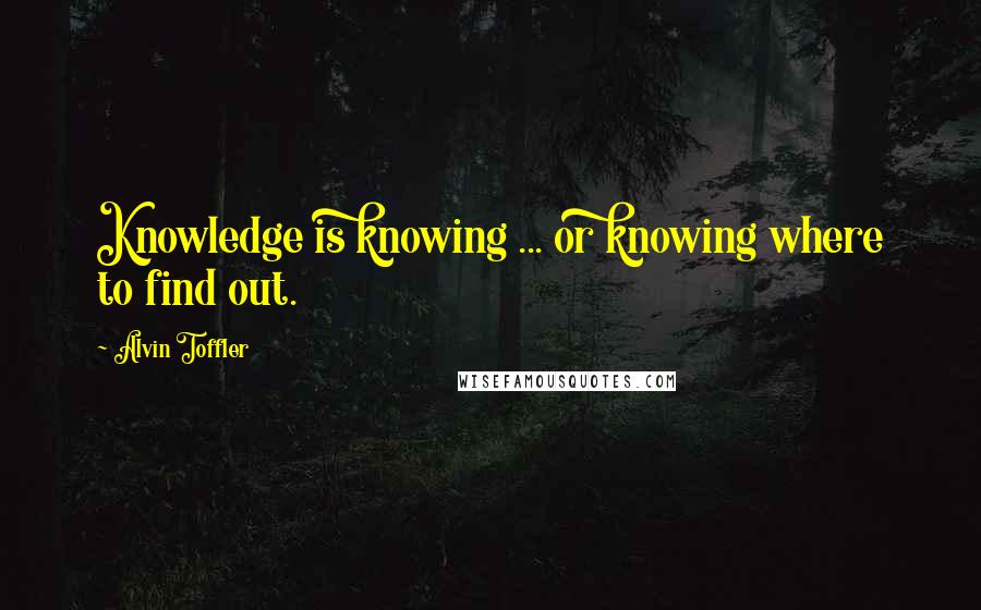 Alvin Toffler Quotes: Knowledge is knowing ... or knowing where to find out.