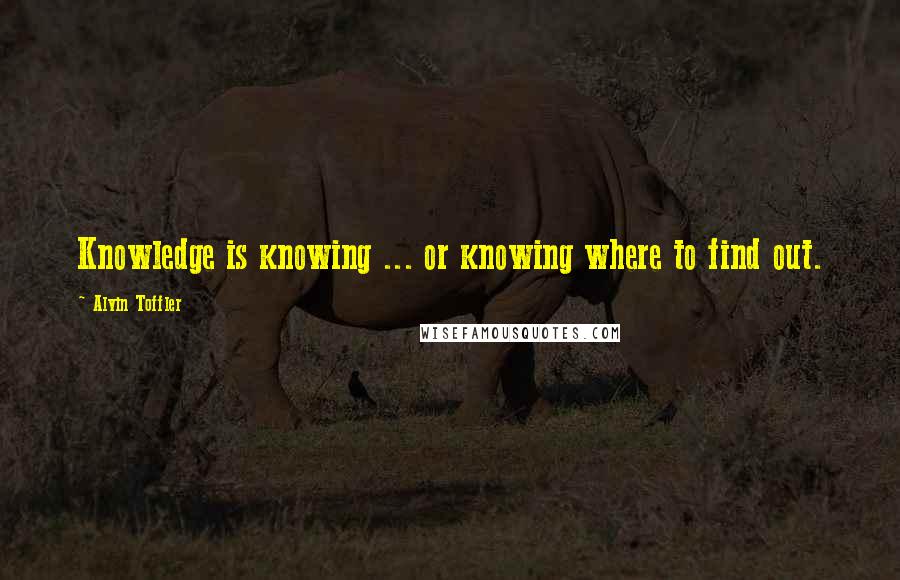 Alvin Toffler Quotes: Knowledge is knowing ... or knowing where to find out.