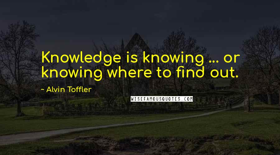 Alvin Toffler Quotes: Knowledge is knowing ... or knowing where to find out.