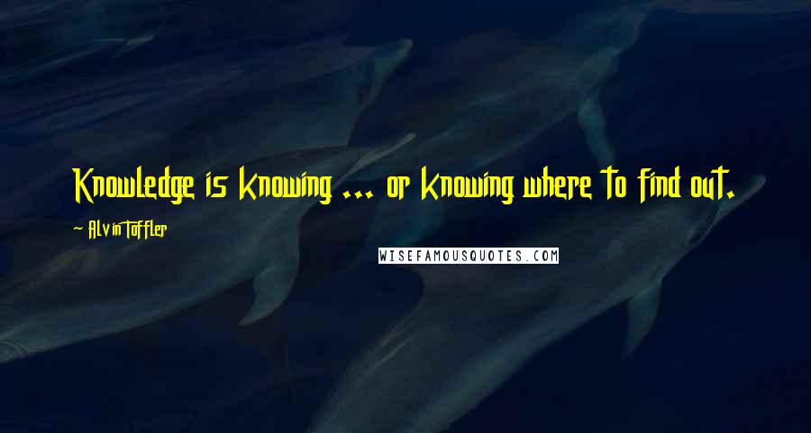 Alvin Toffler Quotes: Knowledge is knowing ... or knowing where to find out.