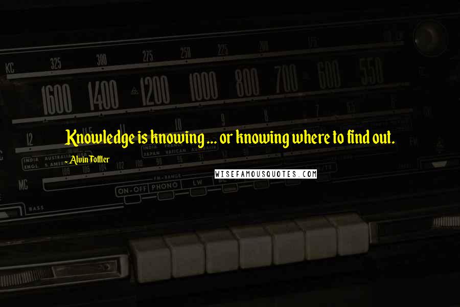 Alvin Toffler Quotes: Knowledge is knowing ... or knowing where to find out.