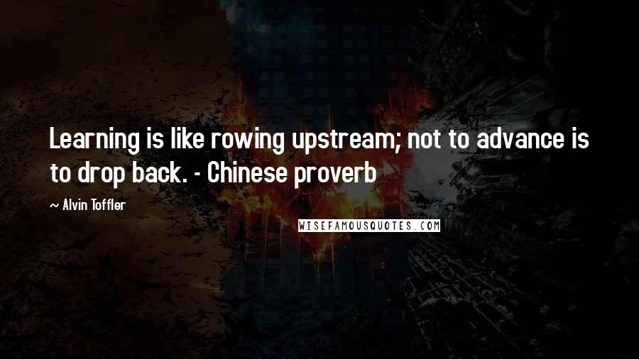 Alvin Toffler Quotes: Learning is like rowing upstream; not to advance is to drop back. - Chinese proverb