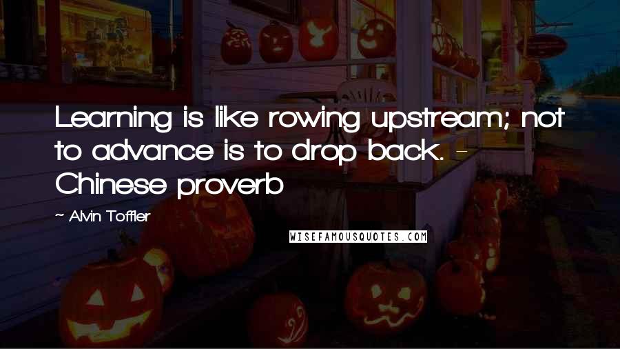 Alvin Toffler Quotes: Learning is like rowing upstream; not to advance is to drop back. - Chinese proverb