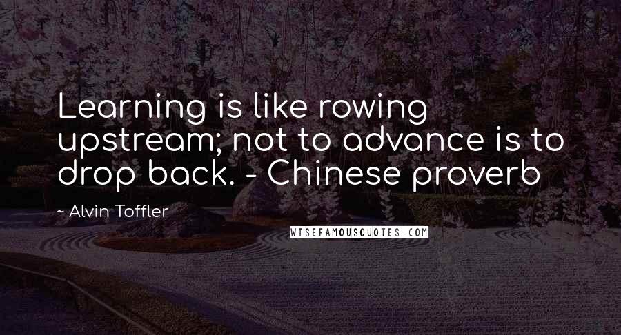 Alvin Toffler Quotes: Learning is like rowing upstream; not to advance is to drop back. - Chinese proverb