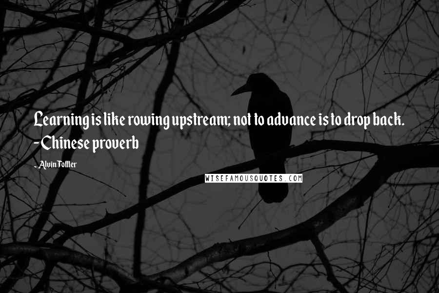 Alvin Toffler Quotes: Learning is like rowing upstream; not to advance is to drop back. - Chinese proverb