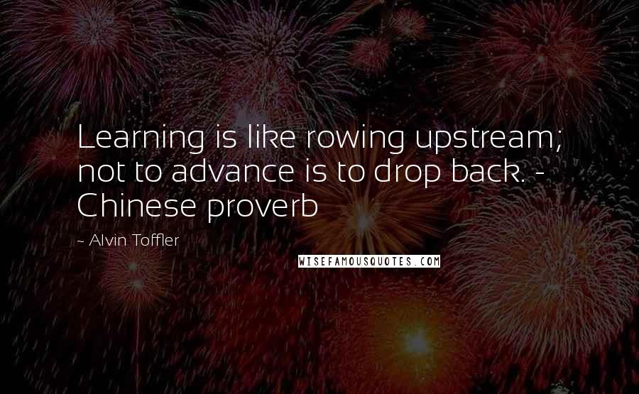 Alvin Toffler Quotes: Learning is like rowing upstream; not to advance is to drop back. - Chinese proverb