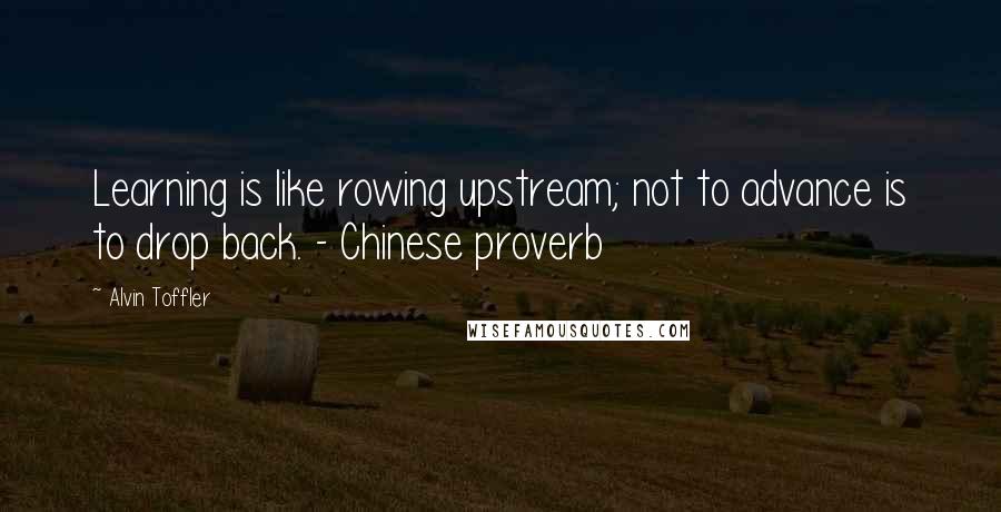 Alvin Toffler Quotes: Learning is like rowing upstream; not to advance is to drop back. - Chinese proverb