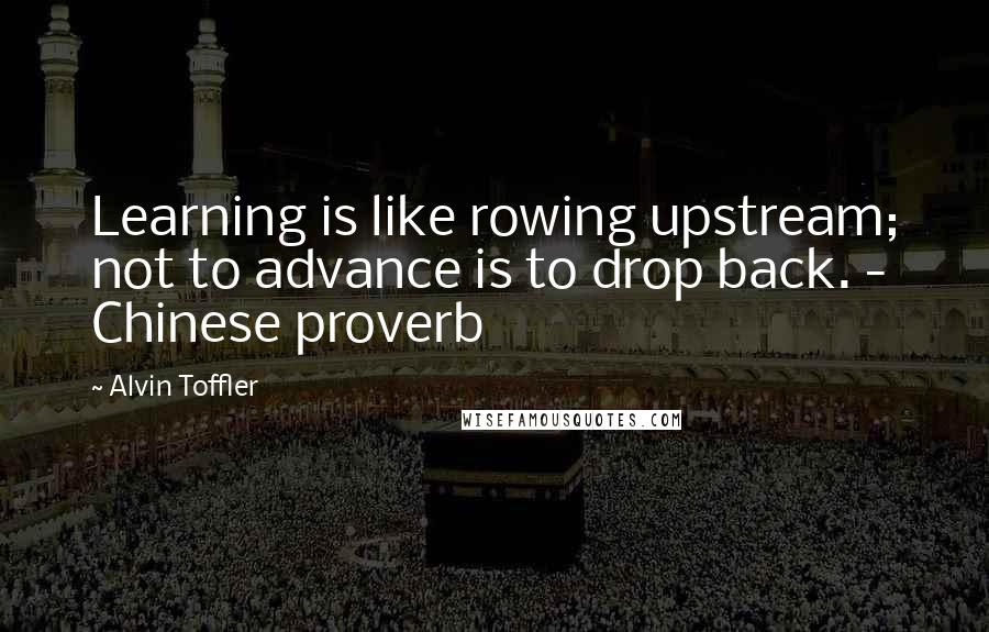 Alvin Toffler Quotes: Learning is like rowing upstream; not to advance is to drop back. - Chinese proverb