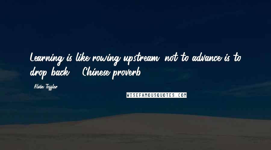 Alvin Toffler Quotes: Learning is like rowing upstream; not to advance is to drop back. - Chinese proverb