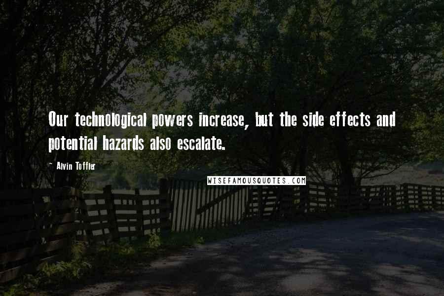 Alvin Toffler Quotes: Our technological powers increase, but the side effects and potential hazards also escalate.