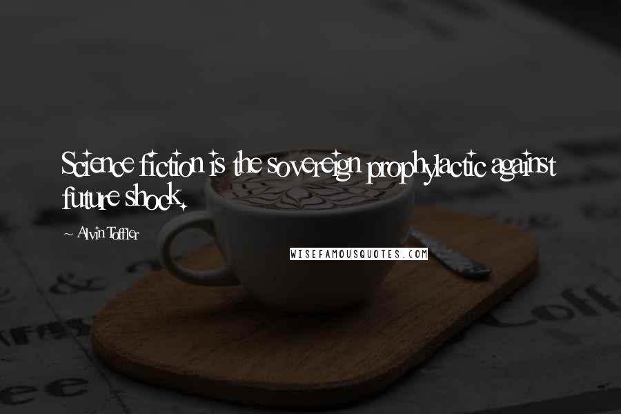 Alvin Toffler Quotes: Science fiction is the sovereign prophylactic against future shock.