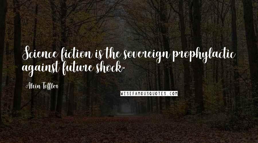 Alvin Toffler Quotes: Science fiction is the sovereign prophylactic against future shock.
