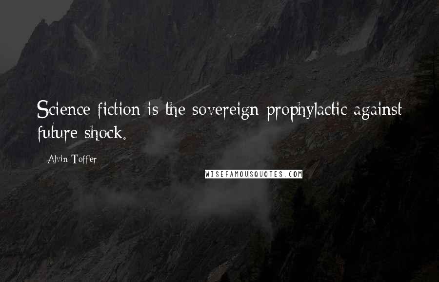 Alvin Toffler Quotes: Science fiction is the sovereign prophylactic against future shock.