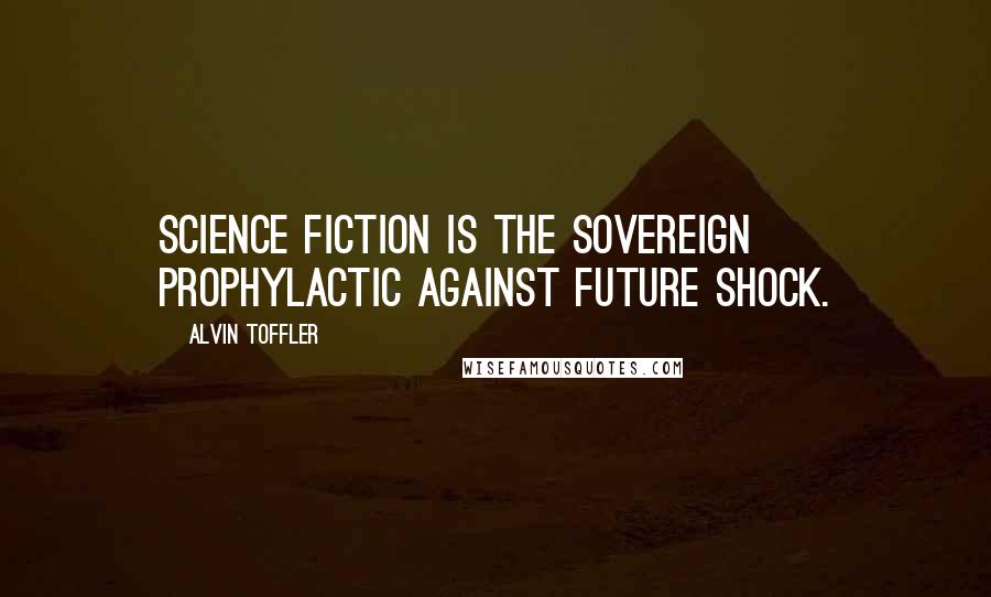 Alvin Toffler Quotes: Science fiction is the sovereign prophylactic against future shock.