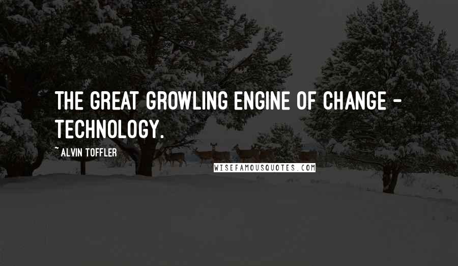 Alvin Toffler Quotes: The great growling engine of change - technology.
