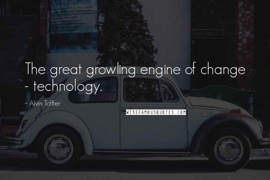 Alvin Toffler Quotes: The great growling engine of change - technology.