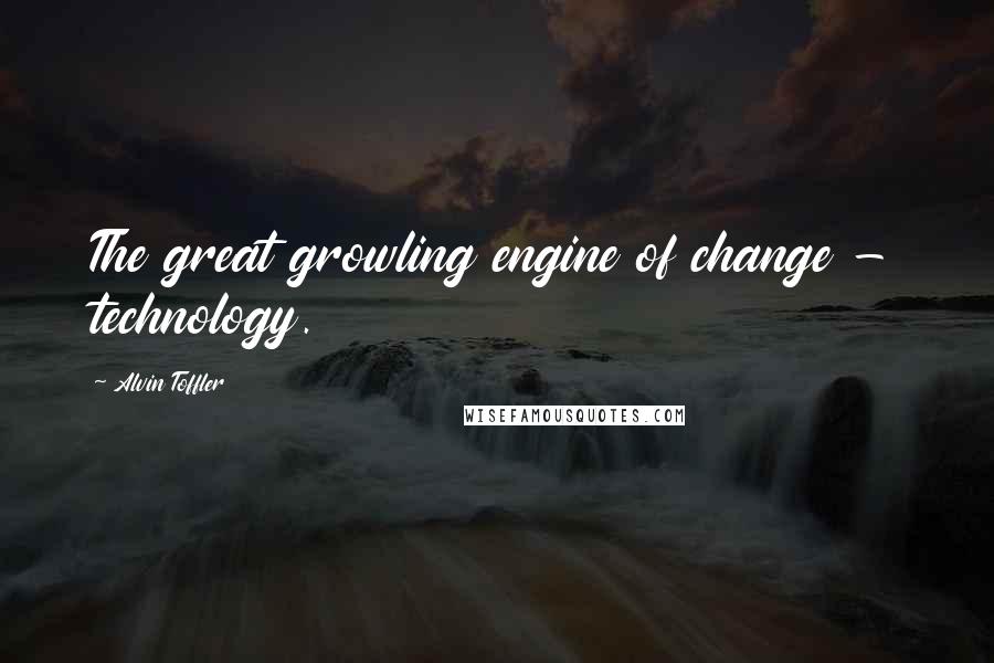 Alvin Toffler Quotes: The great growling engine of change - technology.