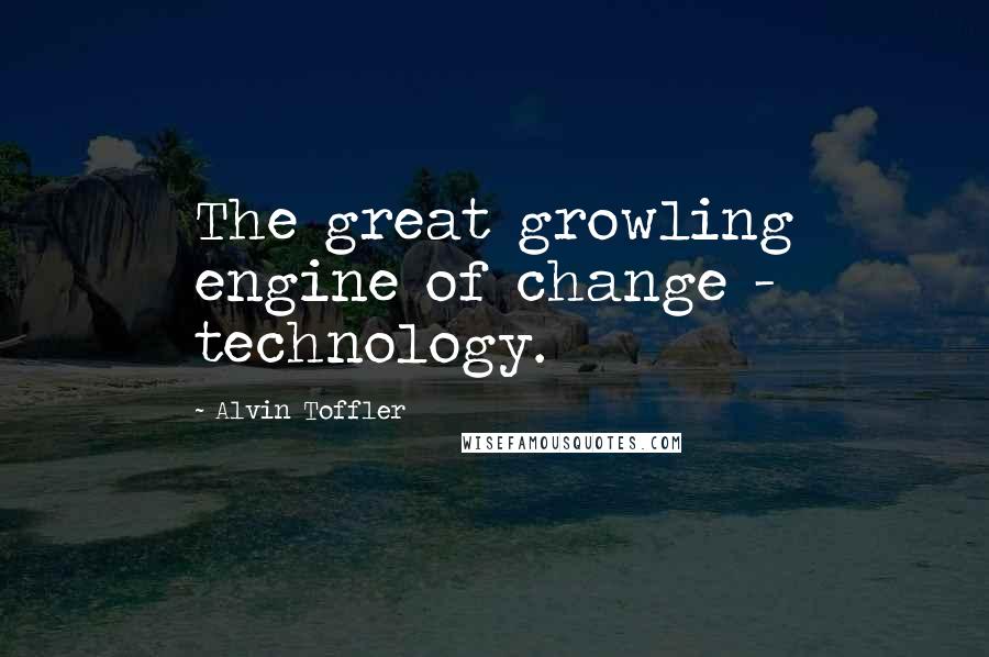 Alvin Toffler Quotes: The great growling engine of change - technology.