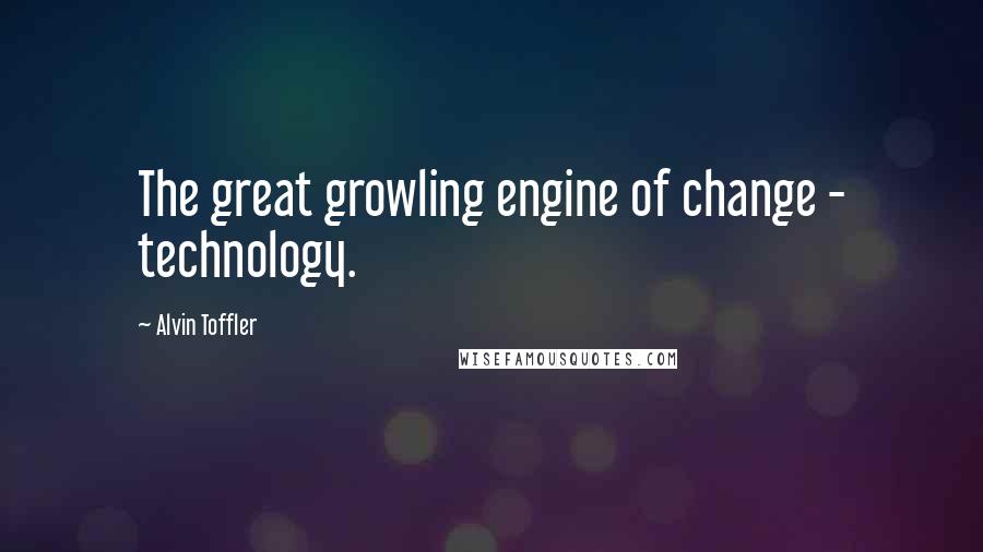 Alvin Toffler Quotes: The great growling engine of change - technology.