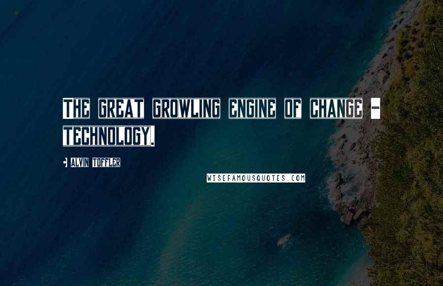 Alvin Toffler Quotes: The great growling engine of change - technology.