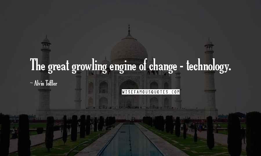 Alvin Toffler Quotes: The great growling engine of change - technology.