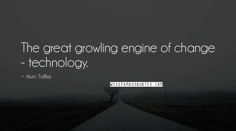 Alvin Toffler Quotes: The great growling engine of change - technology.