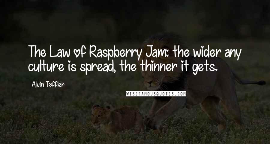 Alvin Toffler Quotes: The Law of Raspberry Jam: the wider any culture is spread, the thinner it gets.