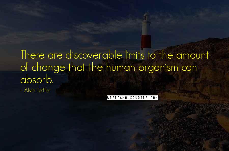 Alvin Toffler Quotes: There are discoverable limits to the amount of change that the human organism can absorb.