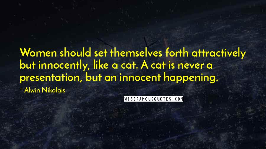 Alwin Nikolais Quotes: Women should set themselves forth attractively but innocently, like a cat. A cat is never a presentation, but an innocent happening.