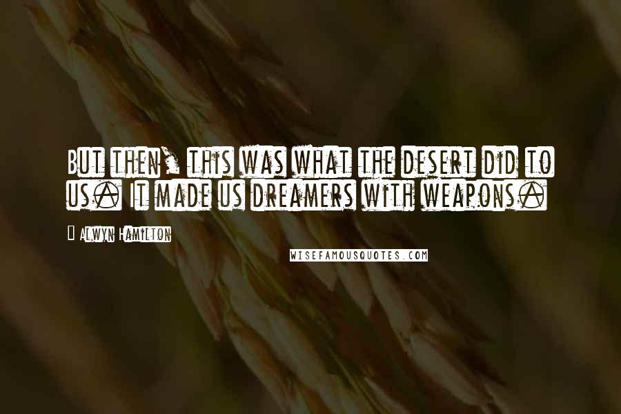 Alwyn Hamilton Quotes: But then, this was what the desert did to us. It made us dreamers with weapons.